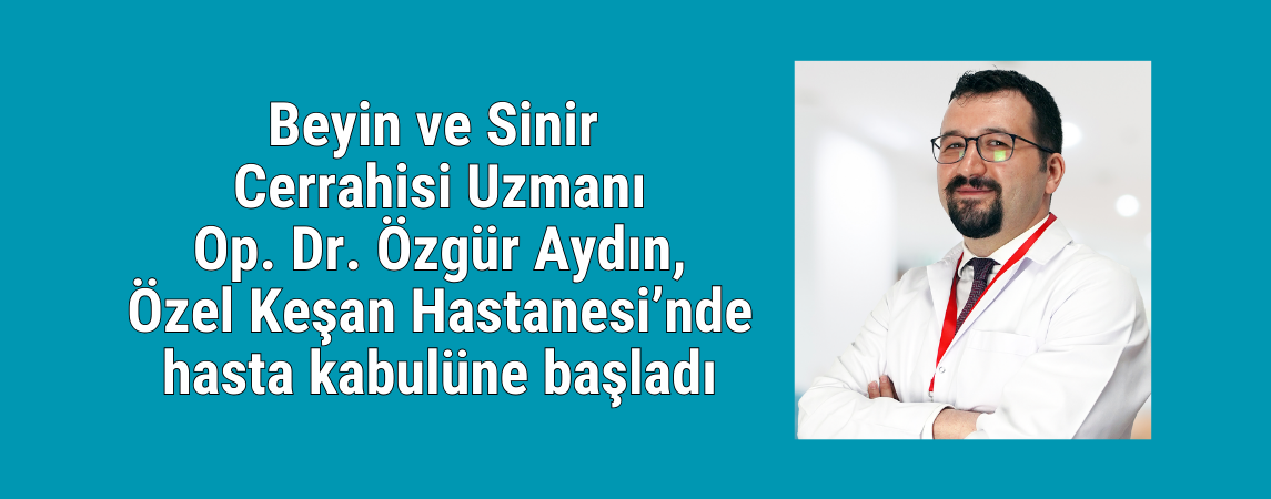 Beyin ve Sinir Cerrahisi Uzmanı Op. Dr. Özgür Aydın, Özel Keşan Hastanesi’nde hasta kabulüne başladı