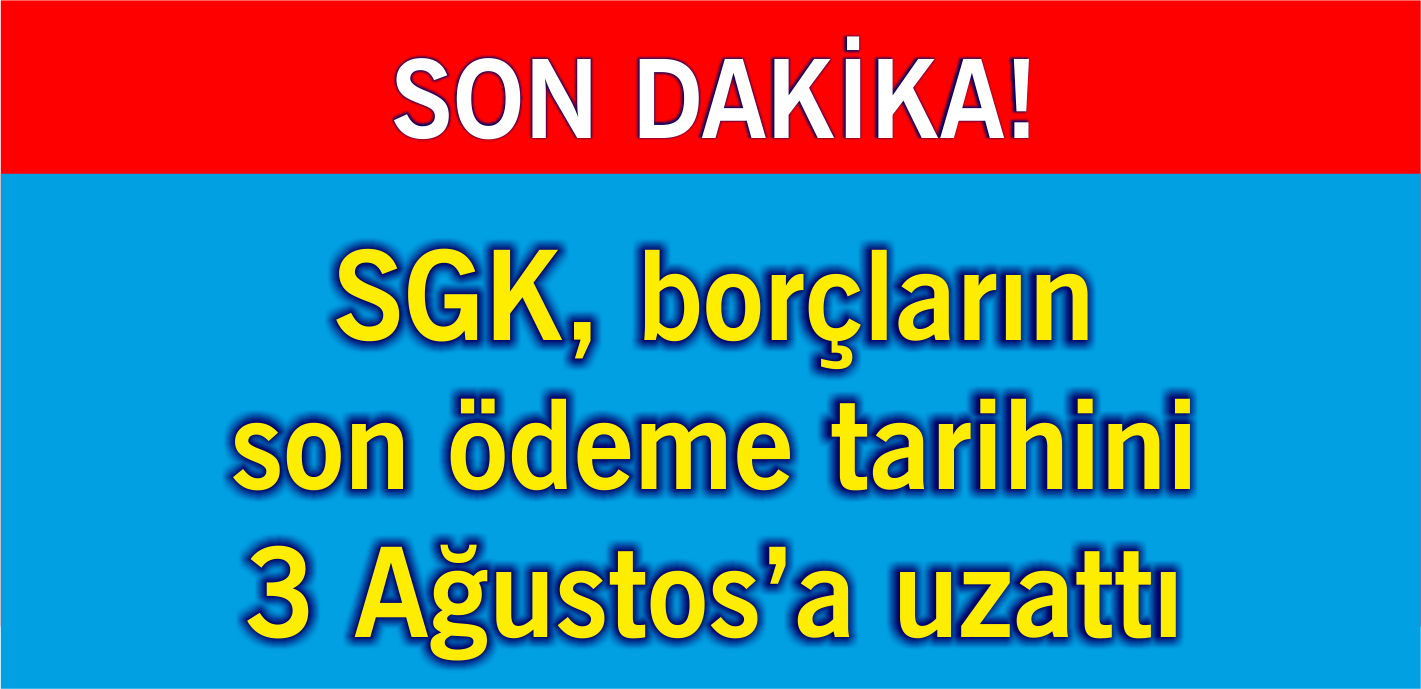 SGK, borçların son ödeme tarihini 3 Ağustos'a uzattı