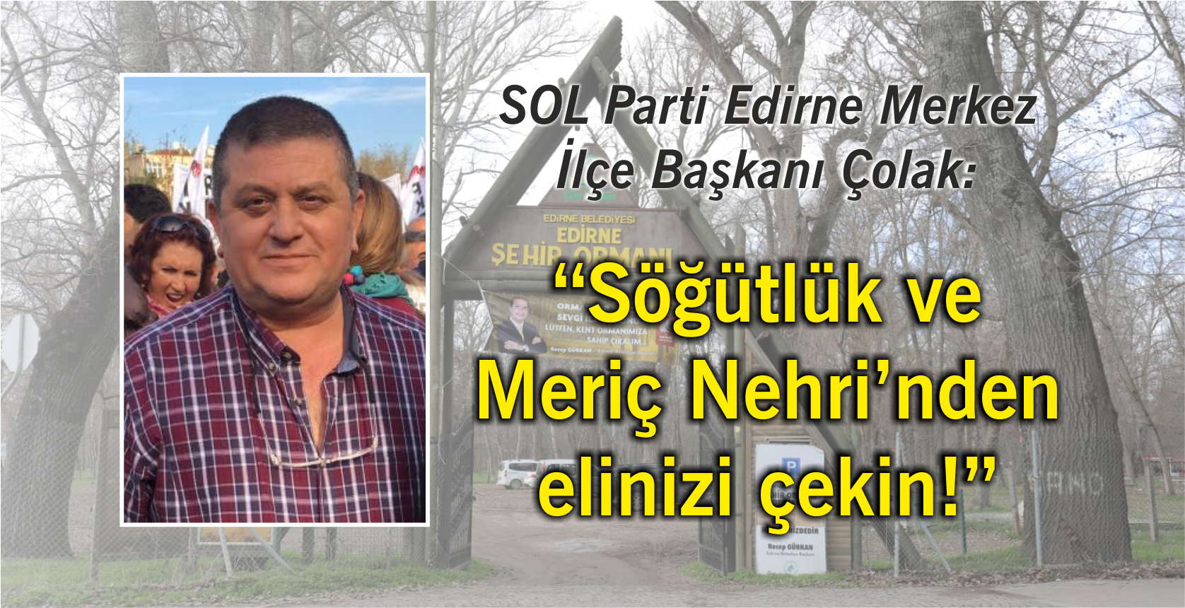 SOL Parti Edirne Merkez İlçe Başkanı Çolak: “Söğütlük ve Meriç Nehri’nden elinizi çekin!”