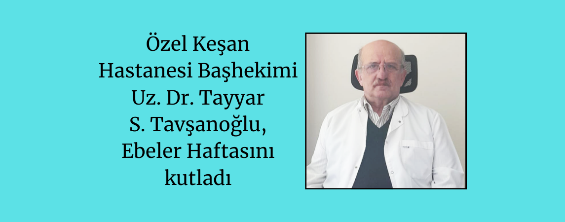 Özel Keşan Hastanesi Başhekimi Uz. Dr. Tayyar S. Tavşanoğlu, Ebeler Haftasını kutladı