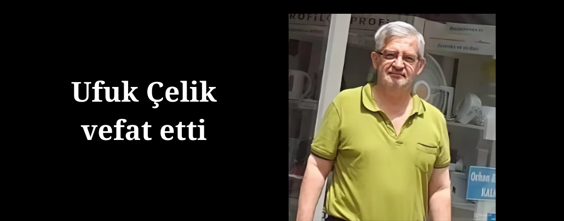 Ufuk Çelik vefat etti