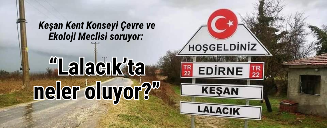 Keşan Kent Konseyi Çevre ve Ekoloji Meclisi soruyor: “Lalacık’ta neler oluyor?”  