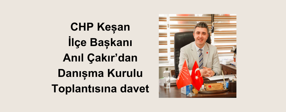 CHP Keşan İlçe Başkanı Anıl Çakır’dan Danışma Kurulu Toplantısına davet