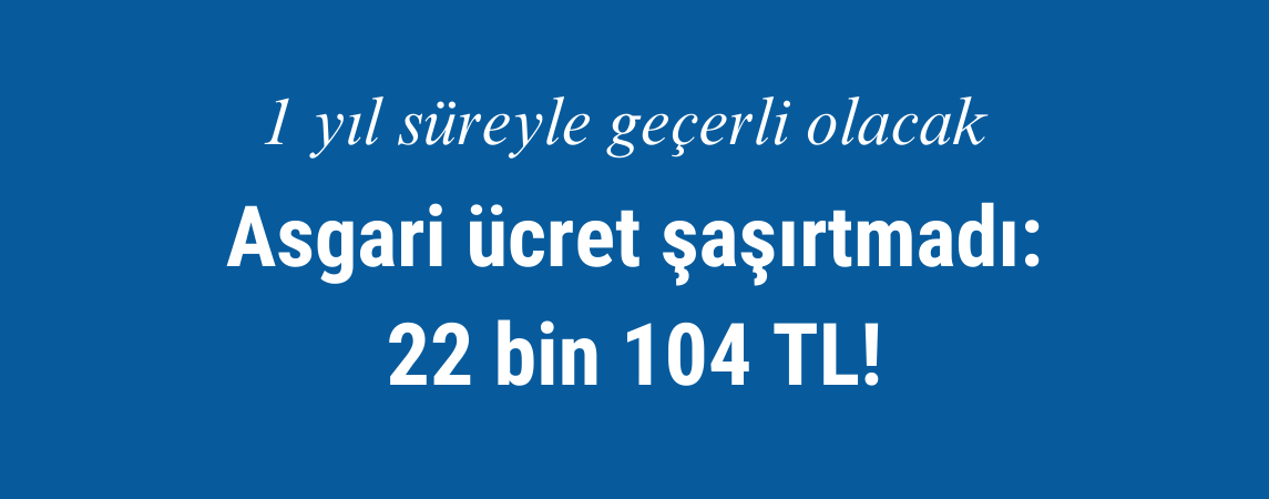 Asgari ücret şaşırtmadı: 22 bin 104 TL