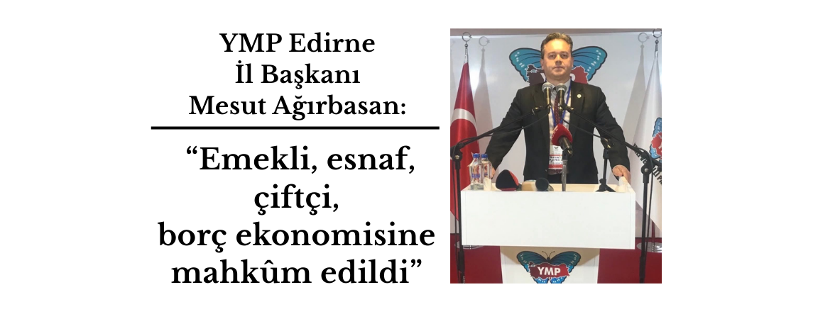 YMP Edirne İl Başkanı Mesut Ağırbasan: “Emekli, esnaf, çiftçi borç ekonomisine mahkûm edildi”