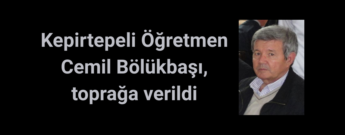 Kepirtepeli Öğretmen Cemil Bölükbaşı, toprağa verildi