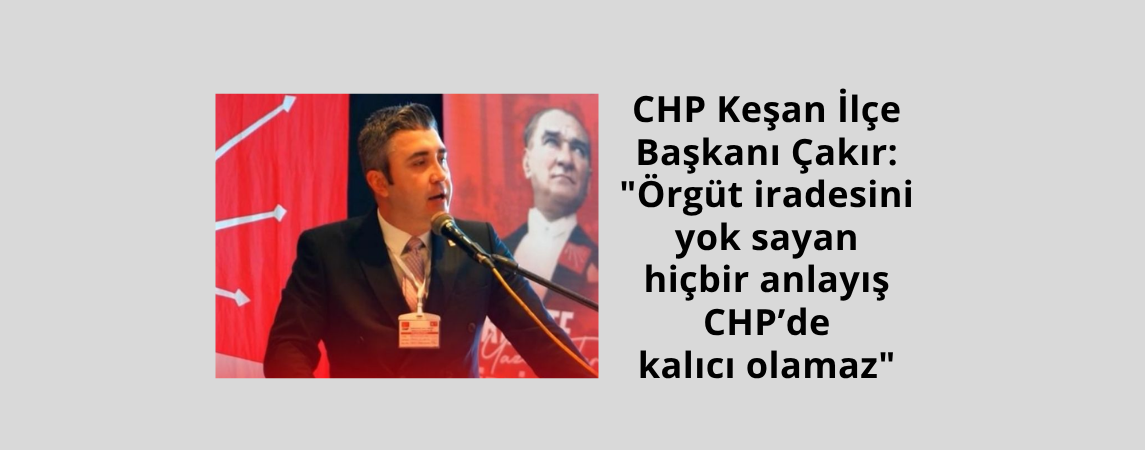 CHP Keşan İlçe Başkanı Çakır: 