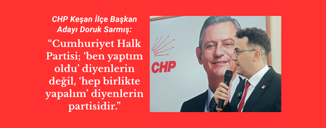 CHP Keşan İlçe Başkan Adayı Doruk Sarmış: “Cumhuriyet Halk Partisi; ‘ben yaptım oldu’ diyenlerin değil, ‘hep birlikte yapalım’ diyenlerin partisidir.”