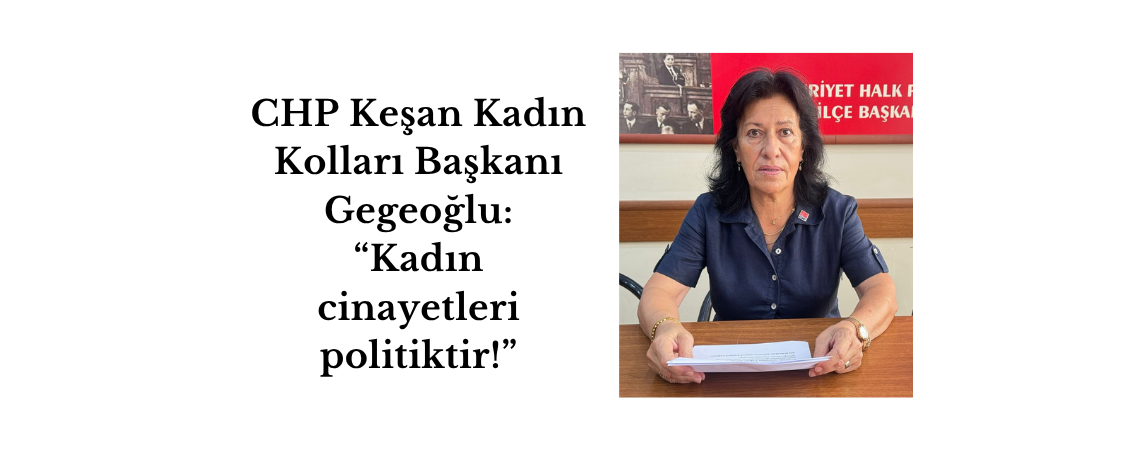 CHP Keşan Kadın Kolları Başkanı Gegeoğlu: “Kadın cinayetleri politiktir!”