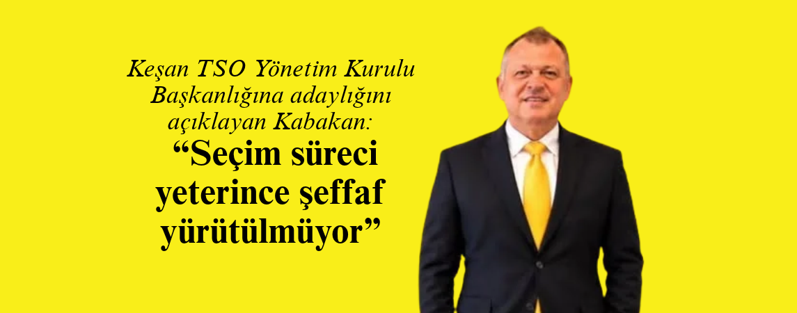 Keşan TSO Yönetim Kurulu Başkanlığına adaylığını açıklayan Kabakan: 'Seçim süreci yeterince şeffaf yürütülmüyor'