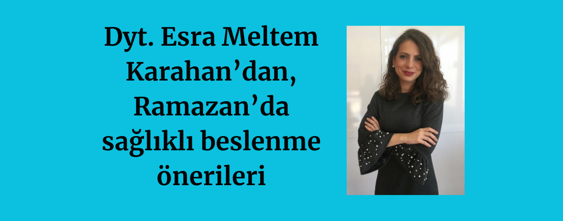 Dyt. Esra Meltem Karahan'dan, Ramazan'da sağlıklı beslenme önerileri