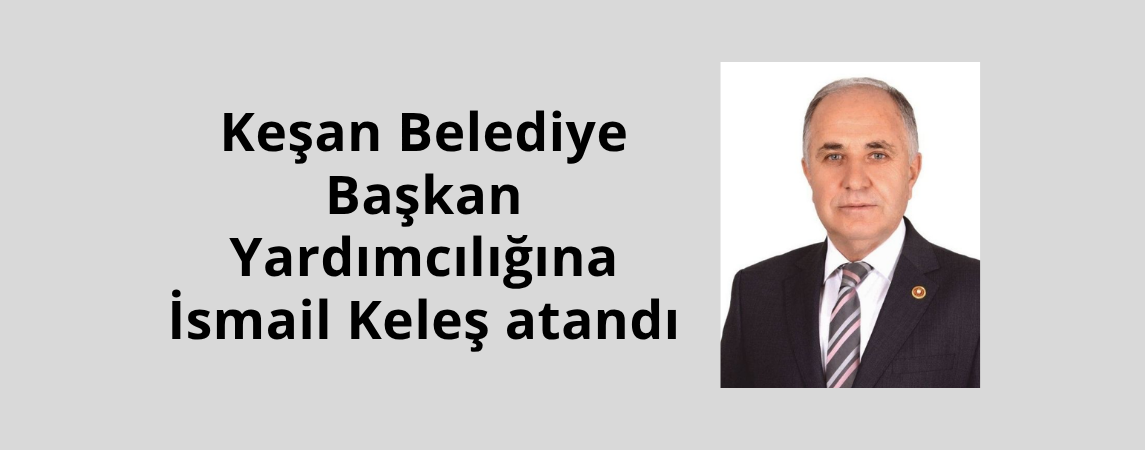 Keşan Belediye Başkan Yardımcılığına İsmail Keleş atandı