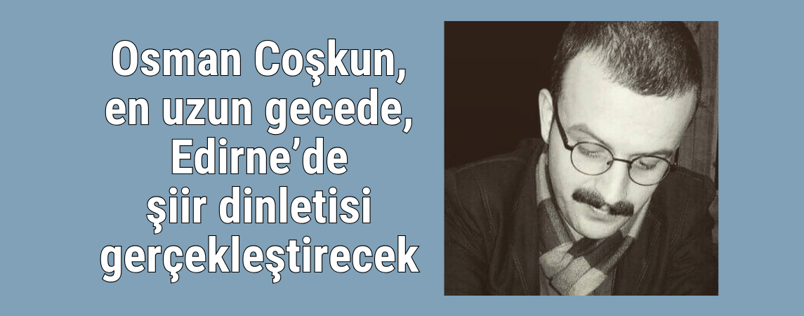 Osman Coşkun, en uzun gecede, Edirne’de şiir dinletisi gerçekleştirecek