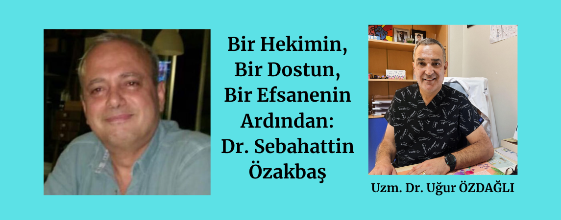 Bir Hekimin, Bir Dostun, Bir Efsanenin Ardından: Dr. Sebahattin Özakbaş