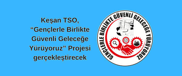 Keşan TSO, “Gençlerle Birlikte Güvenli Geleceğe Yürüyoruz” Projesi gerçekleştirecek
