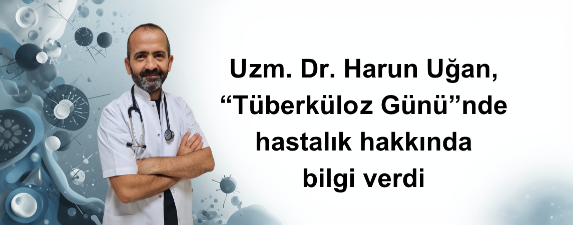 Uzman Dr. Harun Uğan, “Tüberküloz Günü”nde hastalık hakkında bilgi verdi