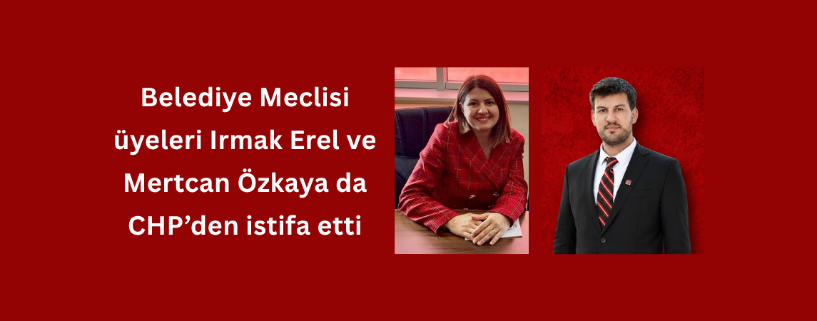 Belediye Meclisi üyeleri Irmak Erel ve Mertcan Özkaya da CHP’den istifa etti