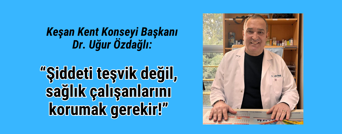 Keşan Kent Konseyi Başkanı Dr. Uğur Özdağlı: “Şiddeti teşvik değil, sağlık çalışanlarını korumak gerekir!”