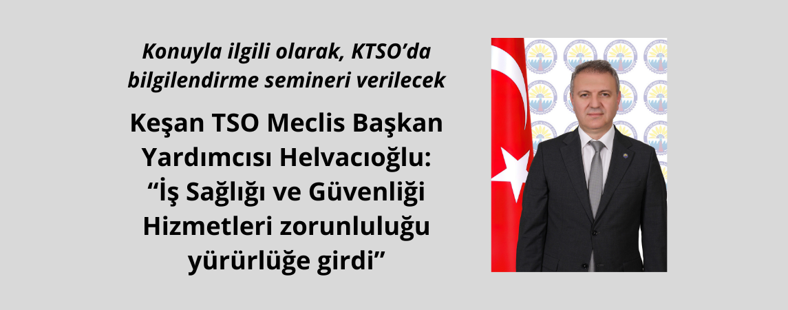 Keşan TSO Meclis Başkan Yardımcısı Helvacıoğlu: “İş Sağlığı ve Güvenliği Hizmetleri zorunluluğu yürürlüğe girdi”