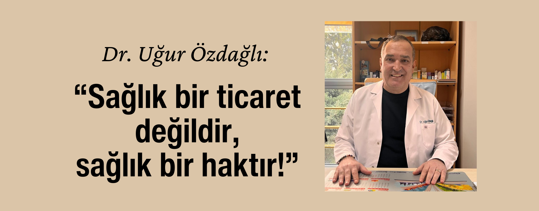 Dr. Uğur Özdağlı: “Sağlık bir ticaret değildir, sağlık bir haktır!”