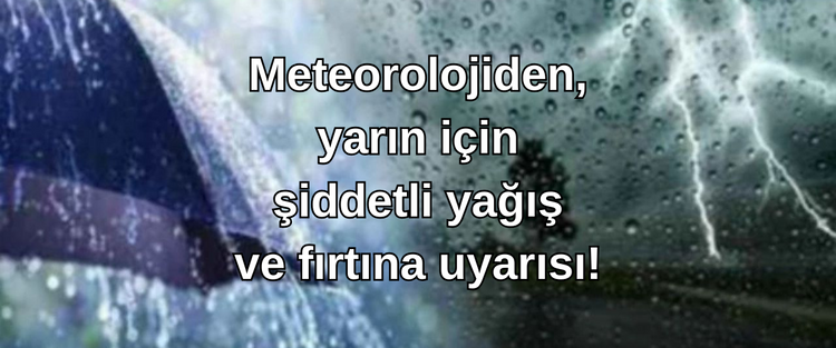 Meteorolojiden, yarın için şiddetli yağış ve fırtına uyarısı!